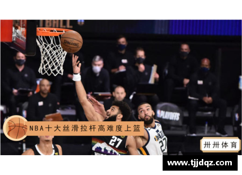 NBA十大逆天拉杆：震撼时刻重温，让你惊叹不已！